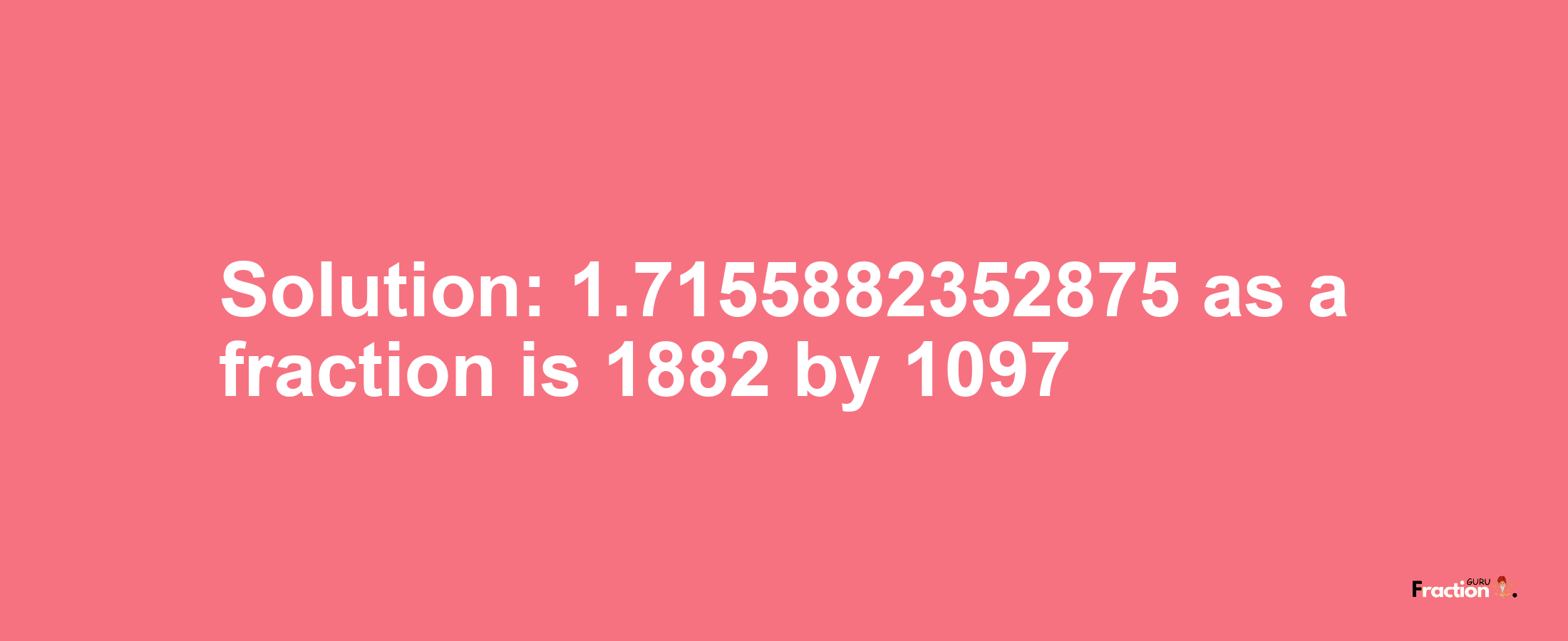 Solution:1.7155882352875 as a fraction is 1882/1097